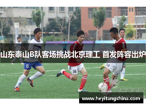 山东泰山B队客场挑战北京理工 首发阵容出炉