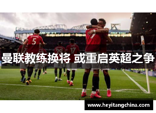 曼联教练换将 或重启英超之争